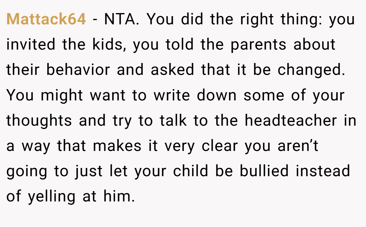 Mattack64 - NTA. You did the right thing: you invited the kids, you told the parents about their behavior and asked that it be changed. You might want to write down some of your thoughts and try to talk to the headteacher in a way that makes it very clear you aren’t going to just let your child be bullied instead of yelling at him.