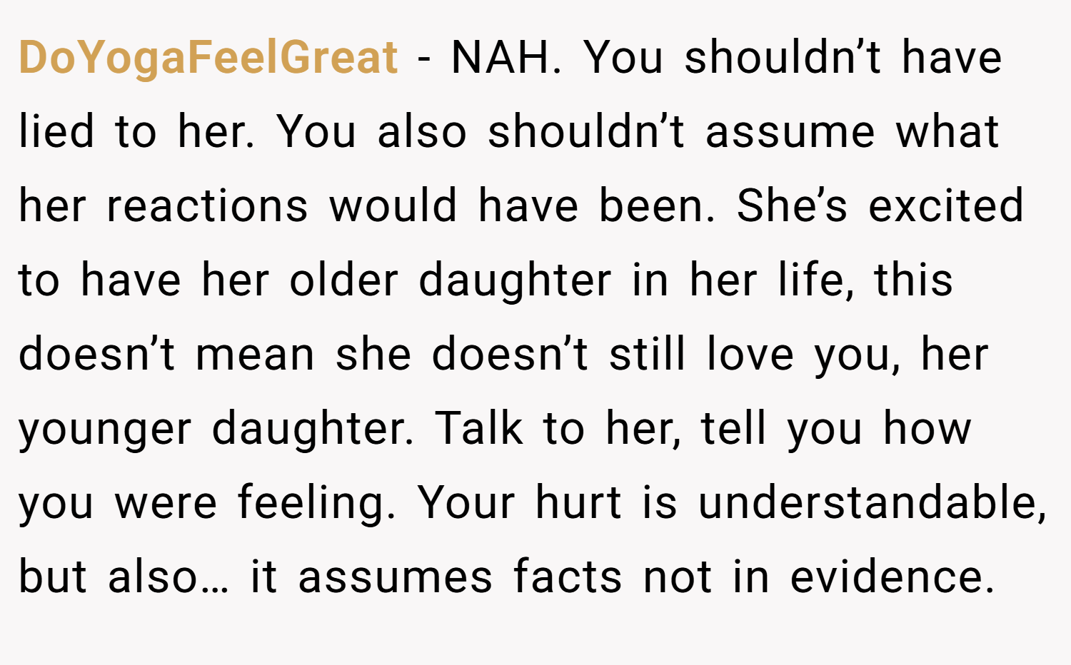 DoYogaFeelGreat − NAH. You shouldn’t have lied to her. You also shouldn’t assume what her reactions would have been. She’s excited to have her older daughter in her life, this doesn’t mean she doesn’t still love you, her younger daughter. Talk to her, tell you how you were feeling. Your hurt is understandable, but also… it assumes facts not in evidence.
