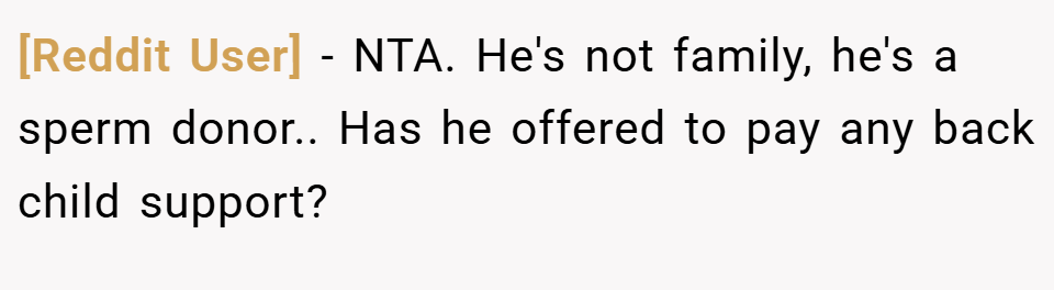 [Reddit User] − NTA. He's not family, he's a sperm donor.. Has he offered to pay any back child support?