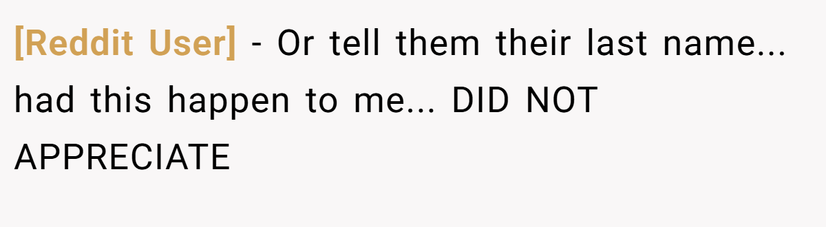 [Reddit User] − Or tell them their last name... had this happen to me... DID NOT APPRECIATE