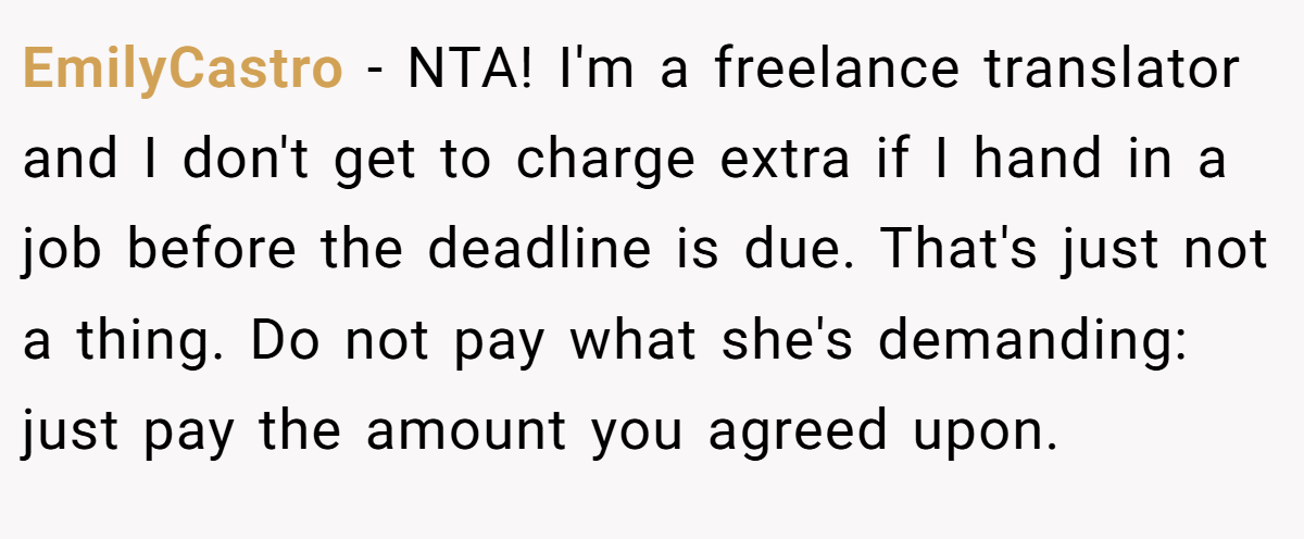 EmilyCastro − NTA! I'm a freelance translator and I don't get to charge extra if I hand in a job before the deadline is due. That's just not a thing. Do not pay what she's demanding: just pay the amount you agreed upon.
