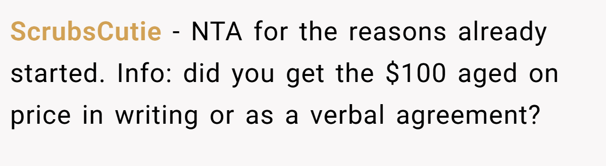 ScrubsCutie − NTA for the reasons already started. Info: did you get the $100 aged on price in writing or as a verbal agreement?