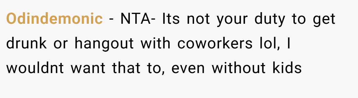 Odindemonic - NTA- Its not your duty to get drunk or hangout with coworkers lol, I wouldnt want that to, even without kids