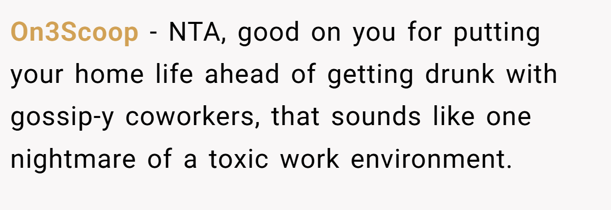 On3Scoop - NTA, good on you for putting your home life ahead of getting drunk with gossip-y coworkers, that sounds like one nightmare of a toxic work environment.