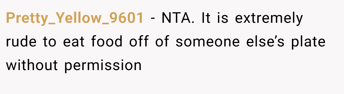 Pretty_Yellow_9601 - NTA. It is extremely rude to eat food off of someone else’s plate without permission