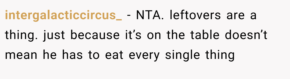 intergalacticcircus_ - NTA. leftovers are a thing. just because it’s on the table doesn’t mean he has to eat every single thing