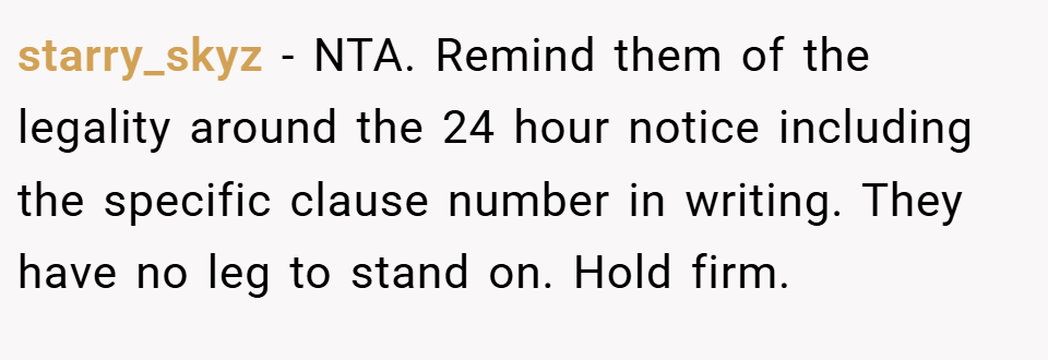 starry_skyz − NTA. Remind them of the legality around the 24 hour notice including the specific clause number in writing. They have no leg to stand on. Hold firm.