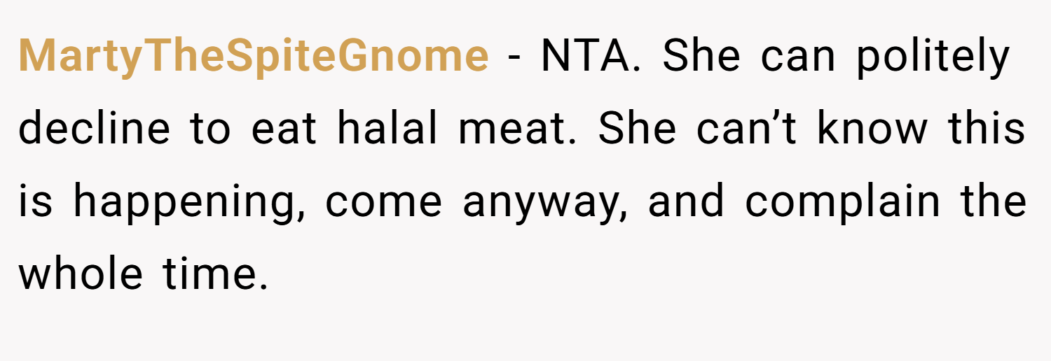 MartyTheSpiteGnome − NTA. She can politely decline to eat halal meat. She can’t know this is happening, come anyway, and complain the whole time.