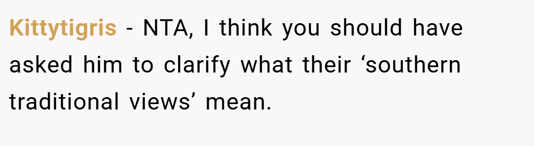 Kittytigris − NTA, I think you should have asked him to clarify what their ‘southern traditional views’ mean.