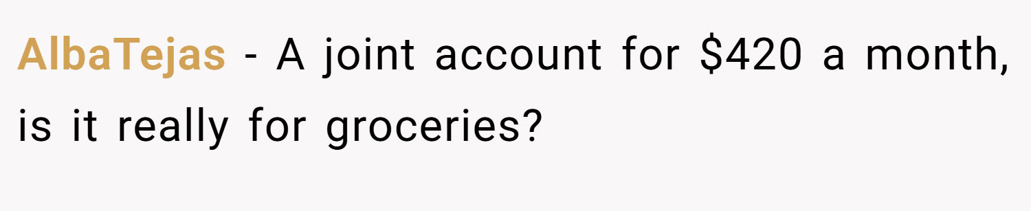 AlbaTejas − A joint account for $420 a month, is it really for groceries?