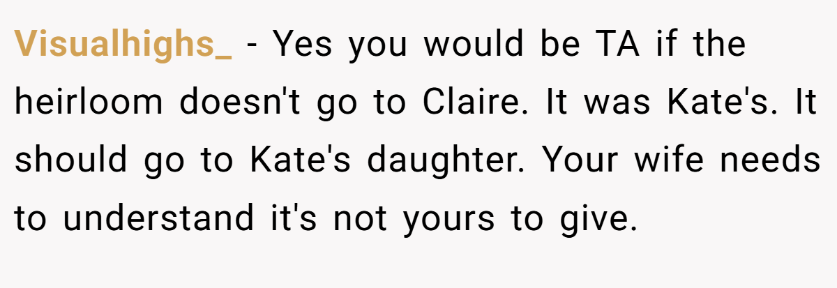 Visualhighs_ − Yes you would be TA if the heirloom doesn't go to Claire. It was Kate's. It should go to Kate's daughter. Your wife needs to understand it's not yours to give.