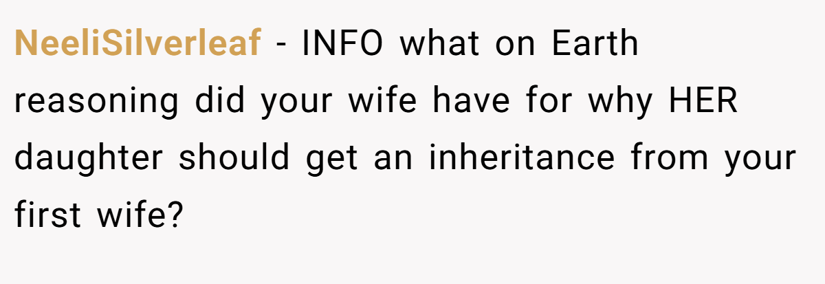 NeeliSilverleaf − INFO what on Earth reasoning did your wife have for why HER daughter should get an inheritance from your first wife?