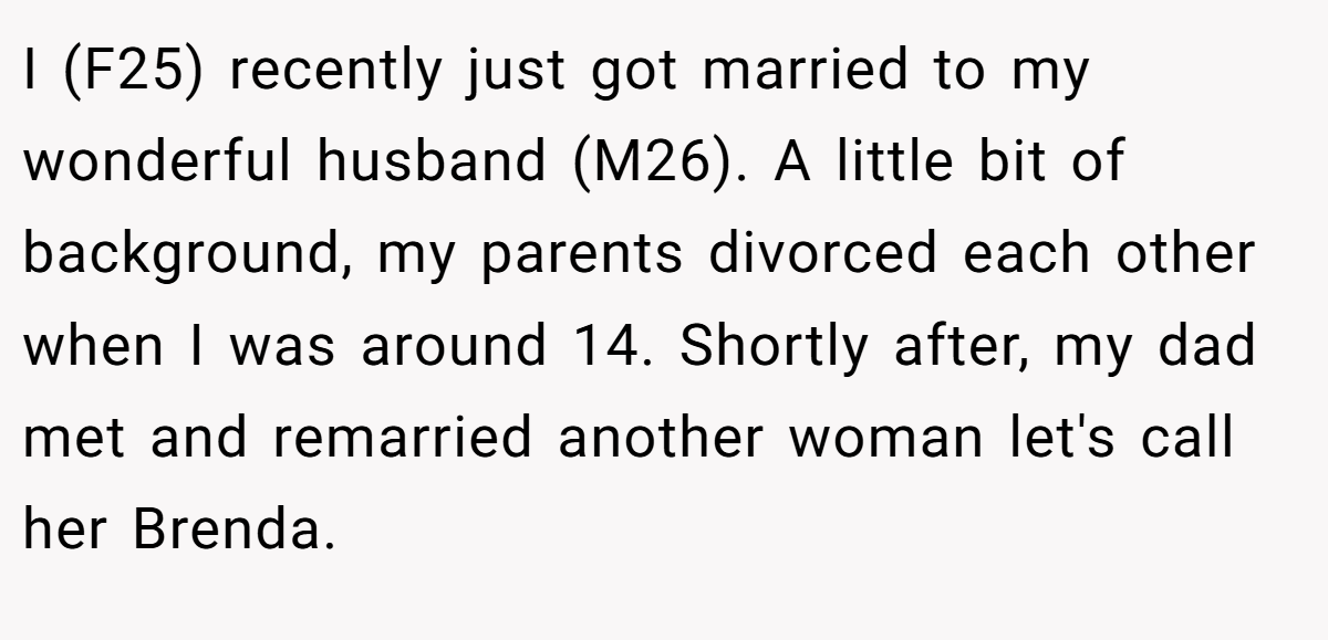 I (F25) recently just got married to my wonderful husband (M26). A little bit of background, my parents divorced each other when I was around 14. Shortly after, my dad met and remarried another woman let's call her Brenda.