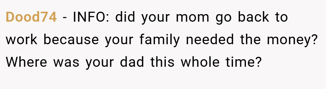 Dood74 − INFO: did your mom go back to work because your family needed the money? Where was your dad this whole time?