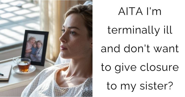 AITA I’m terminally ill and don’t want to give closure to my sister?