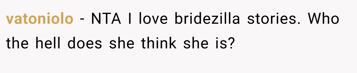 vatoniolo − NTA I love bridezilla stories. Who the hell does she think she is?