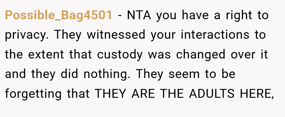 Possible_Bag4501 − NTA you have a right to privacy. They witnessed your interactions to the extent that custody was changed over it and they did nothing. They seem to be forgetting that THEY ARE THE ADULTS HERE,