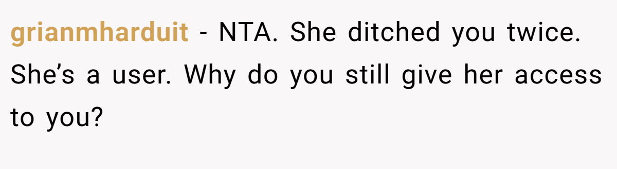 grianmharduit − NTA. She ditched you twice. She’s a user. Why do you still give her access to you?