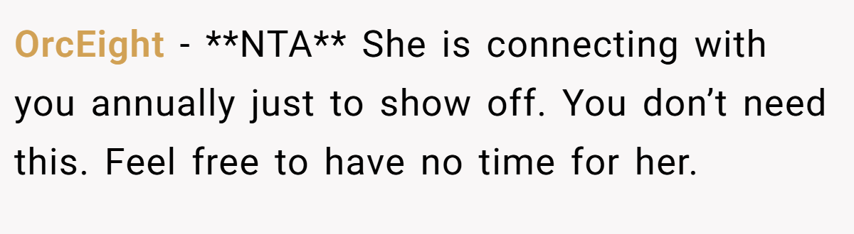 OrcEight − **NTA** She is connecting with you annually just to show off. You don’t need this. Feel free to have no time for her.