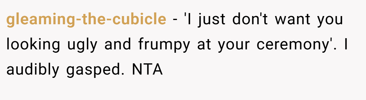 gleaming-the-cubicle - 'I just don't want you looking ugly and frumpy at your ceremony'. I audibly gasped. NTA