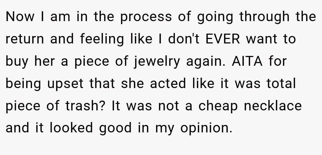 Now I am in the process of going through the return and feeling like I don't EVER want to buy her a piece of jewelry again. AITA for being upset that she acted like it was total piece of trash? It was not a cheap necklace and it looked good in my opinion.