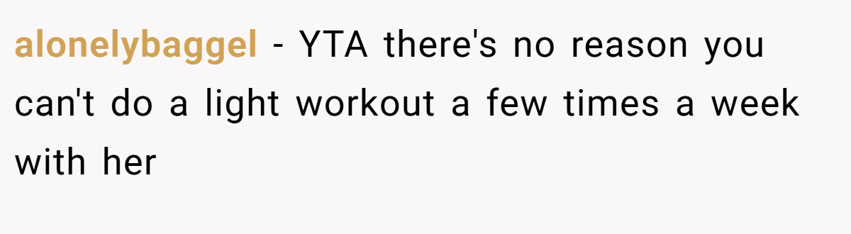 alonelybaggel − YTA there's no reason you can't do a light workout a few times a week with her