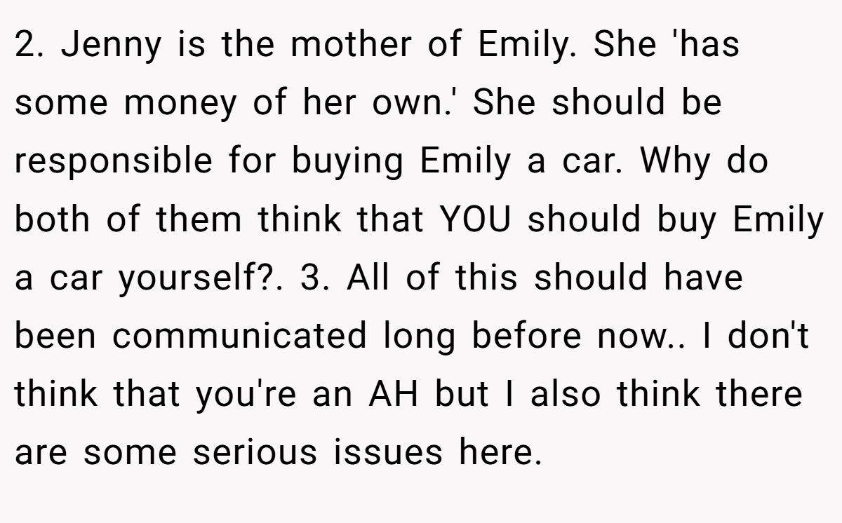 2. Jenny is the mother of Emily. She 'has some money of her own.' She should be responsible for buying Emily a car. Why do both of them think that YOU should buy Emily a car yourself?. 3. All of this should have been communicated long before now.. I don't think that you're an AH but I also think there are some serious issues here.