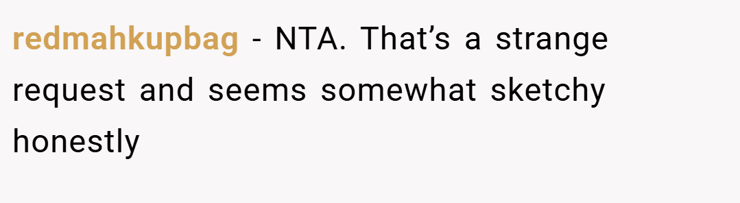 redmahkupbag − NTA. That’s a strange request and seems somewhat sketchy honestly