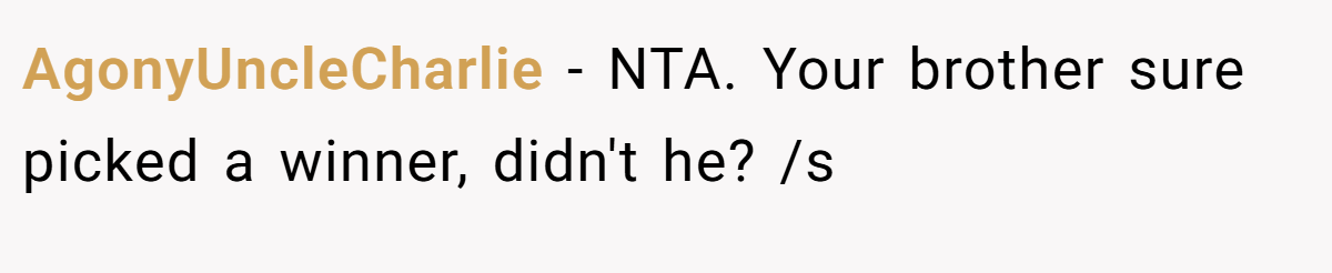 AgonyUncleCharlie - NTA. Your brother sure picked a winner, didn't he? /s