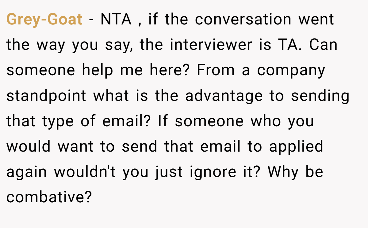 Grey-Goat - NTA , if the conversation went the way you say, the interviewer is TA. Can someone help me here? From a company standpoint what is the advantage to sending that type of email? If someone who you would want to send that email to applied again wouldn't you just ignore it? Why be combative?