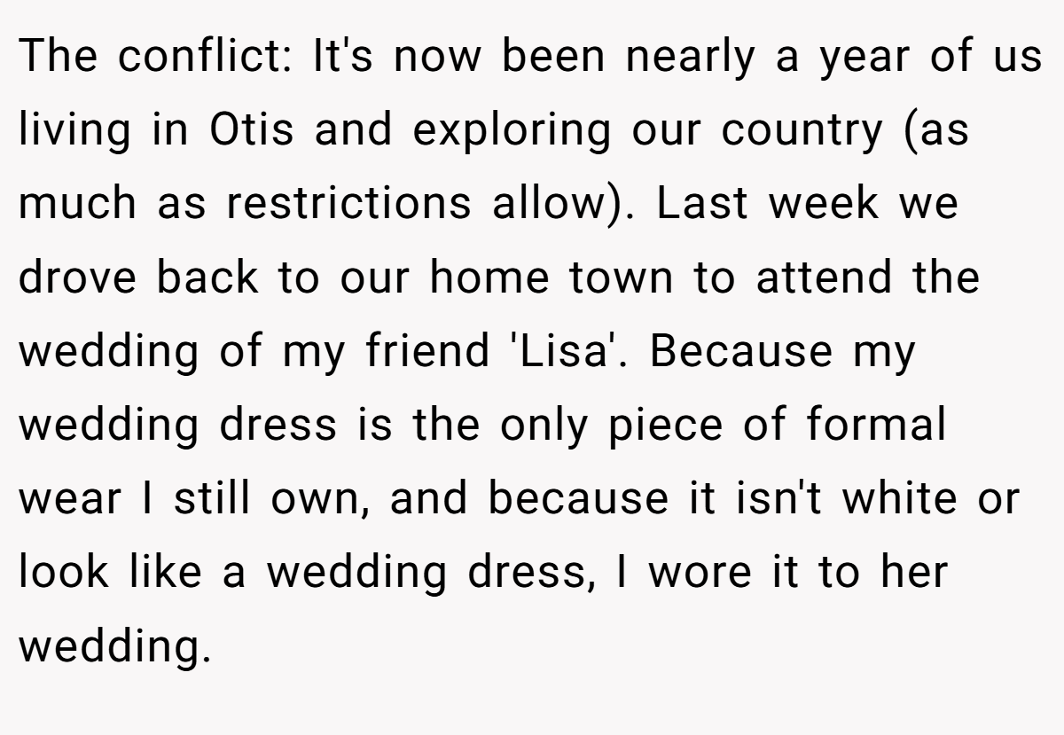 The conflict: It's now been nearly a year of us living in Otis and exploring our country (as much as restrictions allow). Last week we drove back to our home town to attend the wedding of my friend 'Lisa'. Because my wedding dress is the only piece of formal wear I still own, and because it isn't white or look like a wedding dress, I wore it to her wedding.