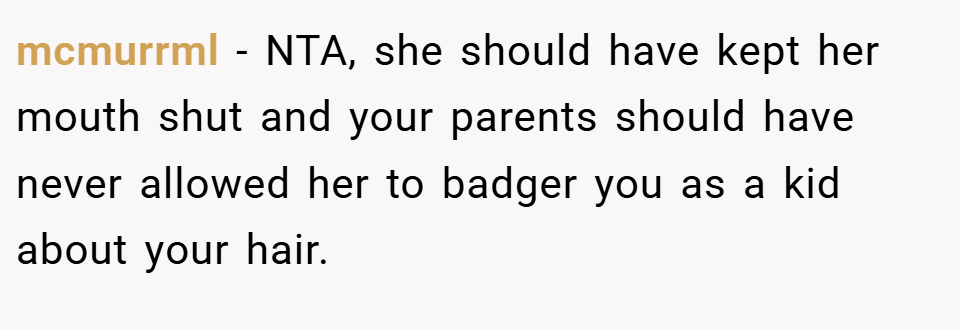 mcmurrml − NTA, she should have kept her mouth shut and your parents should have never allowed her to badger you as a kid about your hair.