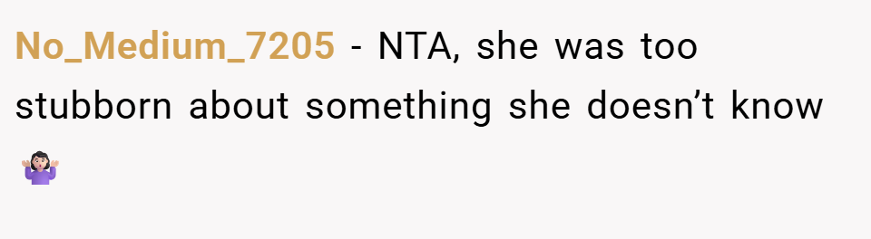 No_Medium_7205 − NTA, she was too stubborn about something she doesn’t know🤷🏻‍♀️