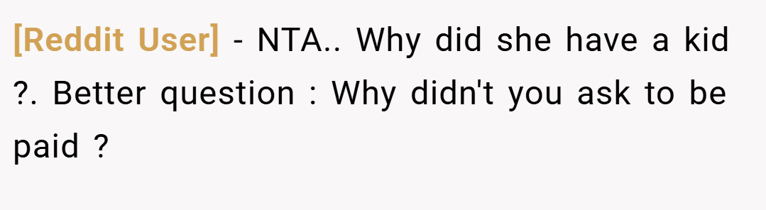 [Reddit User] − NTA.. Why did she have a kid ?. Better question : Why didn't you ask to be paid ?