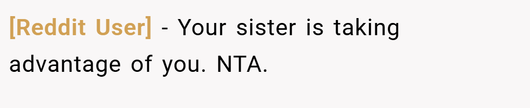 [Reddit User] − Your sister is taking advantage of you. NTA.