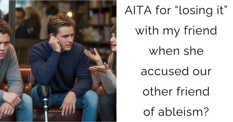 AITA for “losing it” with my friend when she accused our other friend of ableism?
