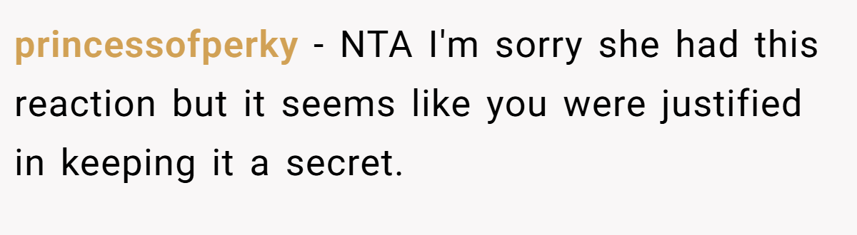 princessofperky - NTA I'm sorry she had this reaction but it seems like you were justified in keeping it a secret.