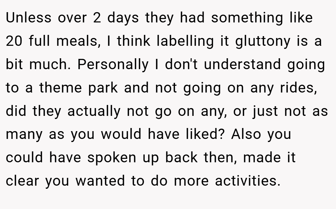 Unless over 2 days they had something like 20 full meals, I think labelling it gluttony is a bit much. Personally I don't understand going to a theme park and not going on any rides, did they actually not go on any, or just not as many as you would have liked? Also you could have spoken up back then, made it clear you wanted to do more activities.