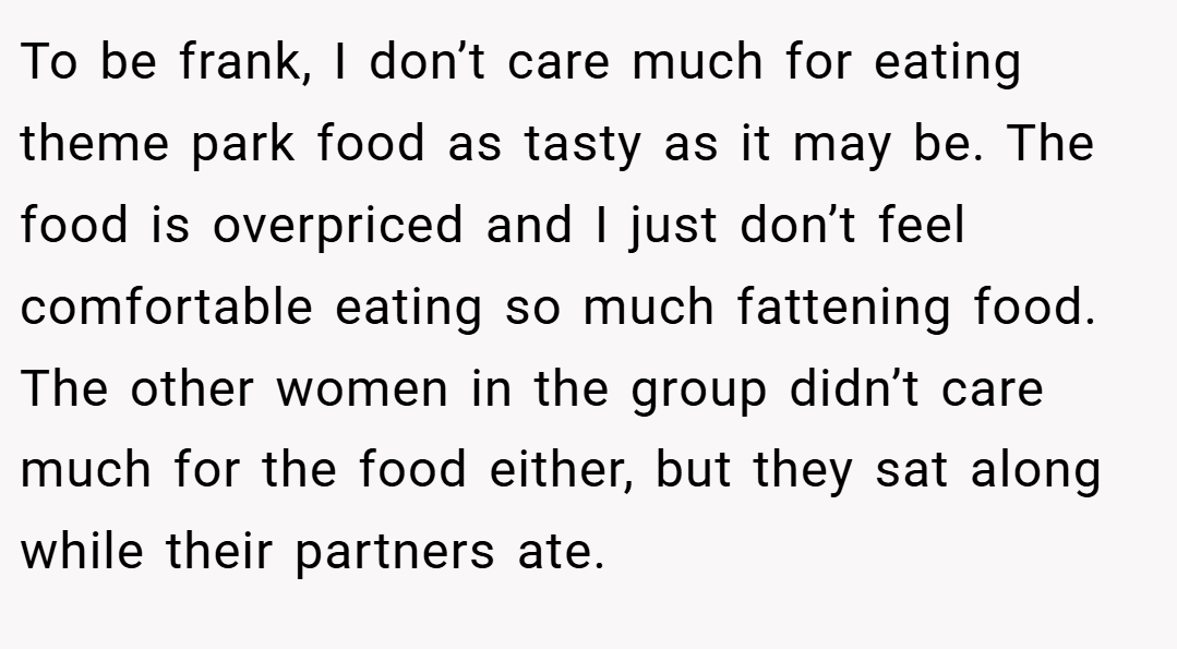 To be frank, I don’t care much for eating theme park food as tasty as it may be. The food is overpriced and I just don’t feel comfortable eating so much fattening food. The other women in the group didn’t care much for the food either, but they sat along while their partners ate.