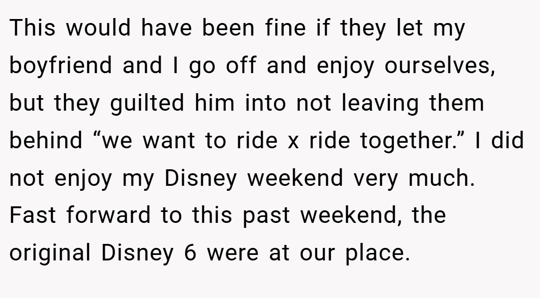 This would have been fine if they let my boyfriend and I go off and enjoy ourselves, but they guilted him into not leaving them behind “we want to ride x ride together.” I did not enjoy my Disney weekend very much. Fast forward to this past weekend, the original Disney 6 were at our place.