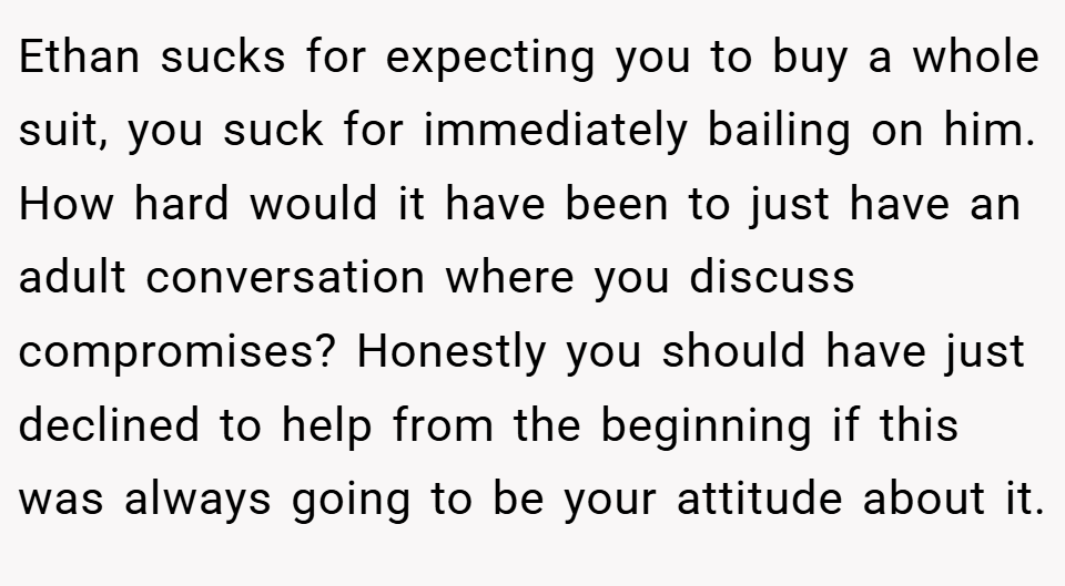 Ethan sucks for expecting you to buy a whole suit, you suck for immediately bailing on him. How hard would it have been to just have an adult conversation where you discuss compromises? Honestly you should have just declined to help from the beginning if this was always going to be your attitude about it.