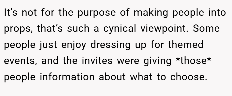 It’s not for the purpose of making people into props, that’s such a cynical viewpoint. Some people just enjoy dressing up for themed events, and the invites were giving *those* people information about what to choose.