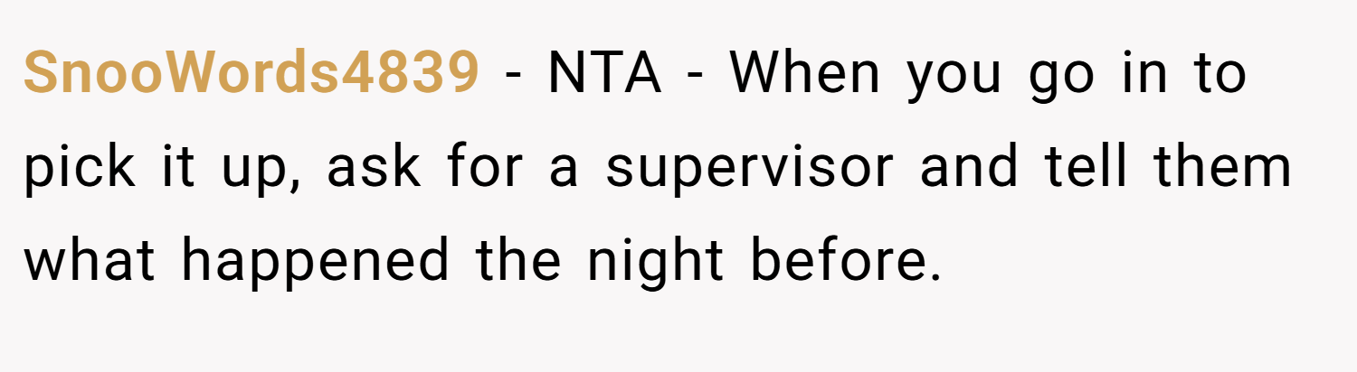 SnooWords4839 − NTA - When you go in to pick it up, ask for a supervisor and tell them what happened the night before.