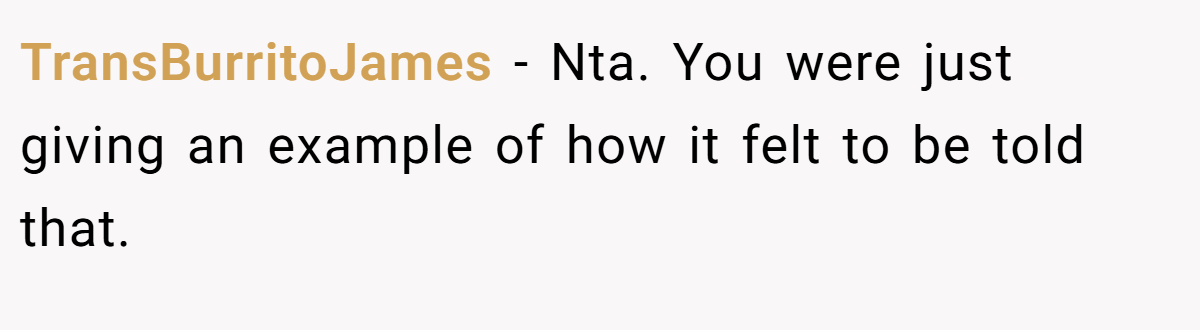 TransBurritoJames - Nta. You were just giving an example of how it felt to be told that.