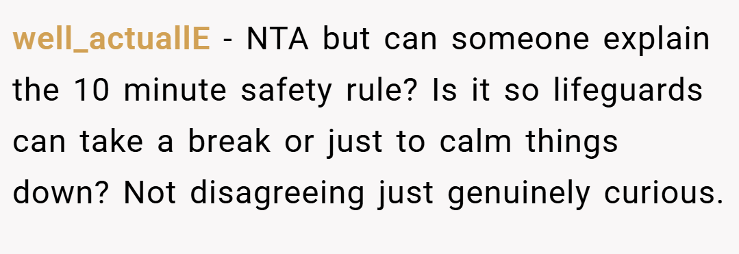 well_actuallE − NTA but can someone explain the 10 minute safety rule? Is it so lifeguards can take a break or just to calm things down? Not disagreeing just genuinely curious.