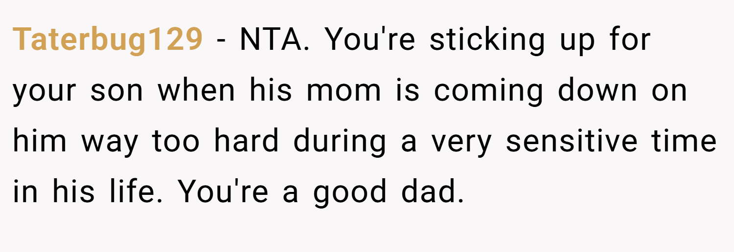 Taterbug129 − NTA. You're sticking up for your son when his mom is coming down on him way too hard during a very sensitive time in his life. You're a good dad.