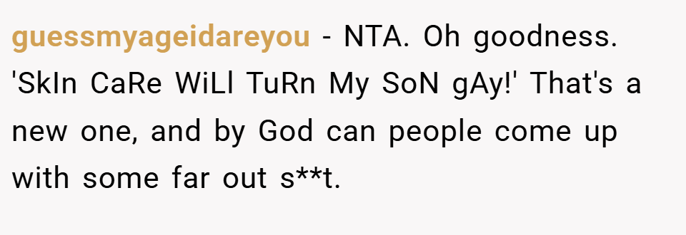 guessmyageidareyou − NTA. Oh goodness. 'SkIn CaRe WiLl TuRn My SoN gAy!' That's a new one, and by God can people come up with some far out s**t.