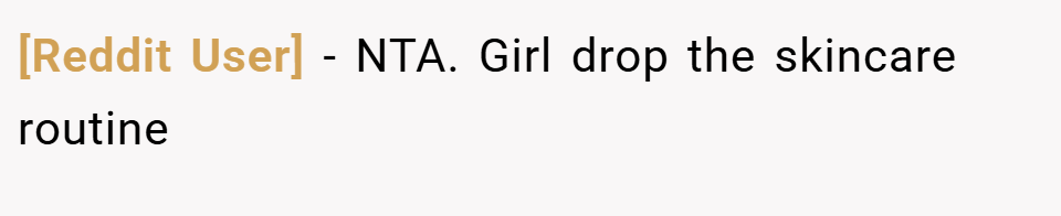 [Reddit User] − NTA. Girl drop the skincare routine