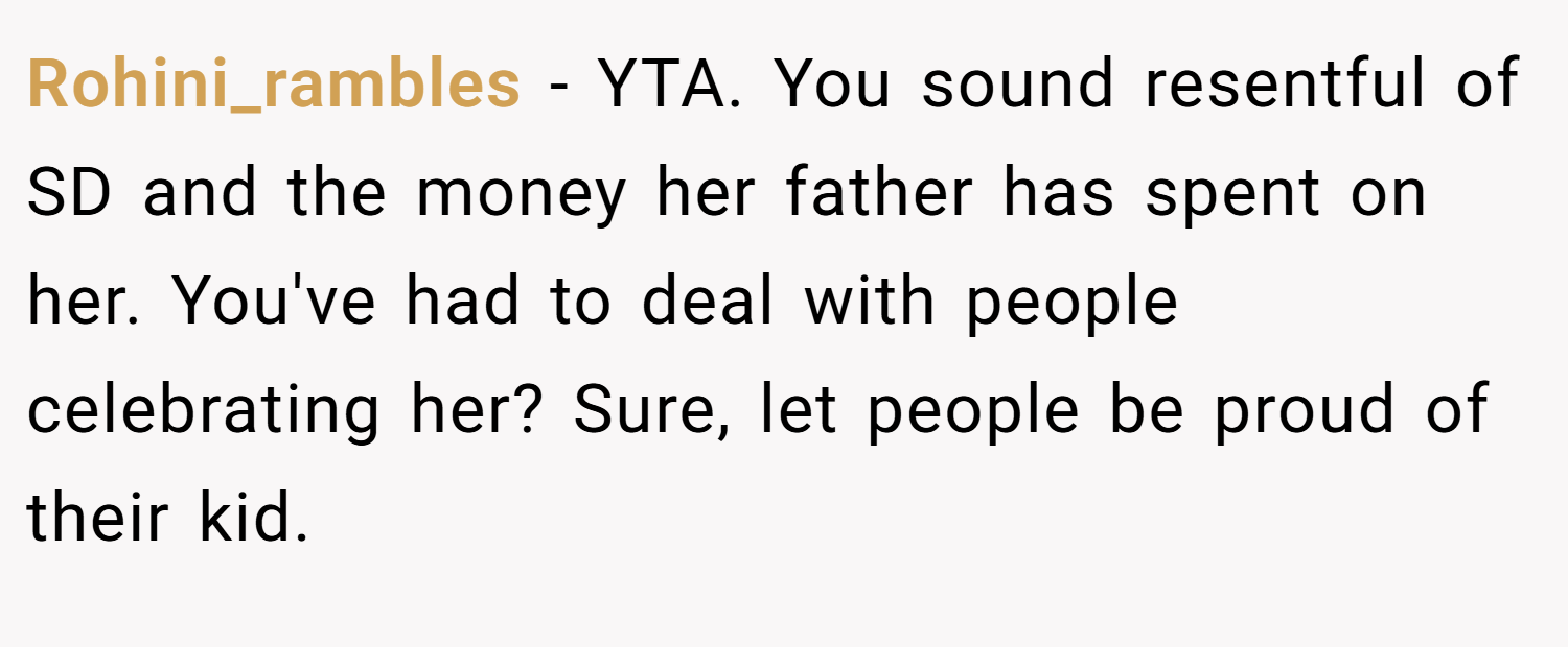 Rohini_rambles − YTA. You sound resentful of SD and the money her father has spent on her. You've had to deal with people celebrating her? Sure, let people be proud of their kid.