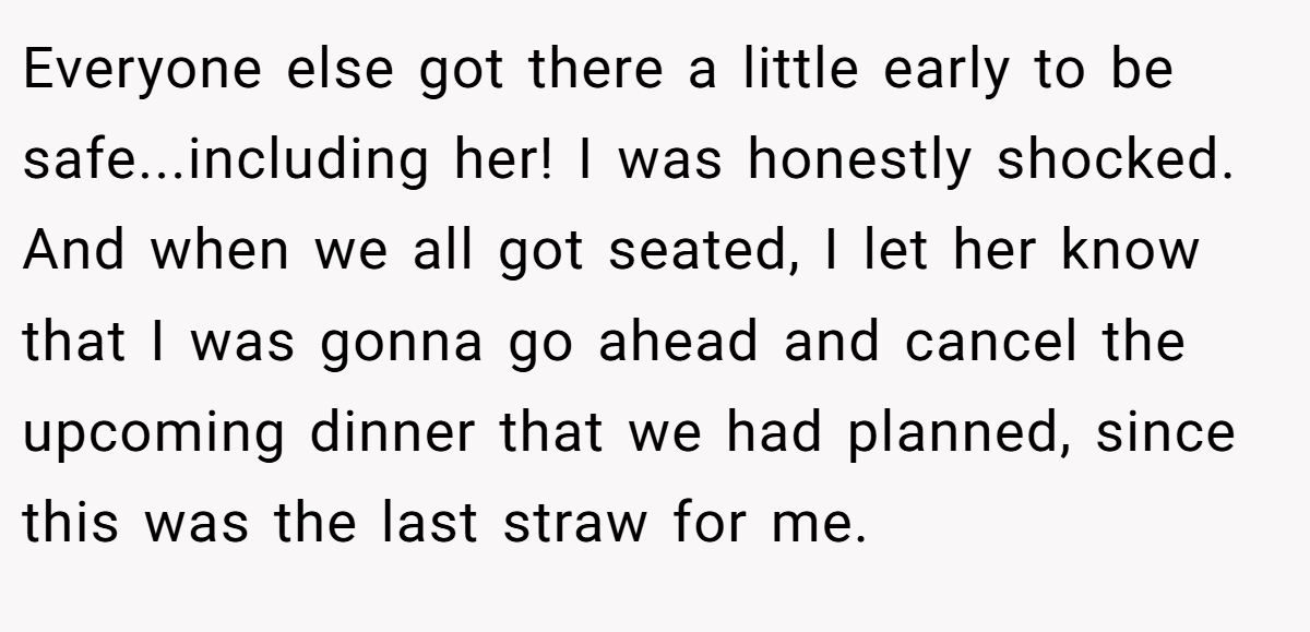 Everyone else got there a little early to be safe...including her! I was honestly shocked. And when we all got seated, I let her know that I was gonna go ahead and cancel the upcoming dinner that we had planned, since this was the last straw for me.